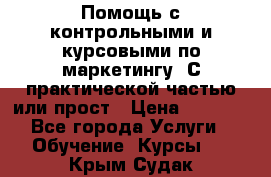 Помощь с контрольными и курсовыми по маркетингу. С практической частью или прост › Цена ­ 1 100 - Все города Услуги » Обучение. Курсы   . Крым,Судак
